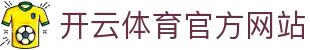 Kaiyun开云体育｜APP入口 - 全球体育赛事直播平台